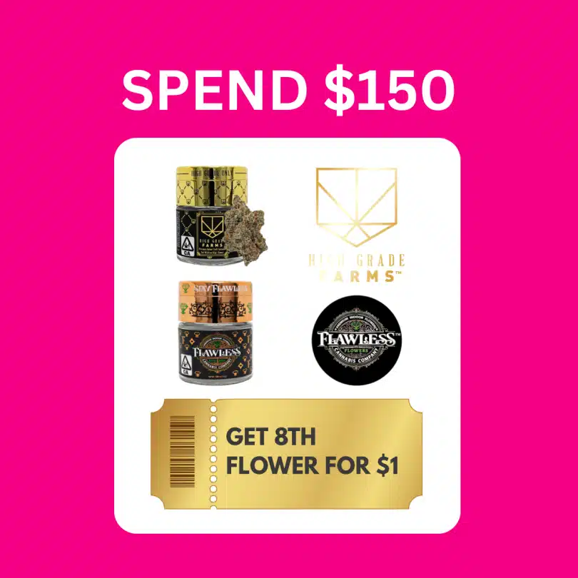 Spend $150 get any 8th flower from High Grade Farms or Flawless for $1